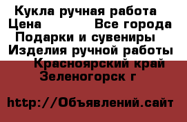 Кукла ручная работа › Цена ­ 1 800 - Все города Подарки и сувениры » Изделия ручной работы   . Красноярский край,Зеленогорск г.